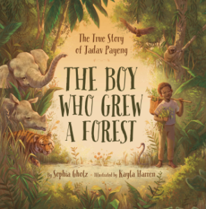 The Boy Who Grew a Forest: The True Story of Jadav Payeng by Sophia Gholz and Kayla Harren (Cherry Lake)
